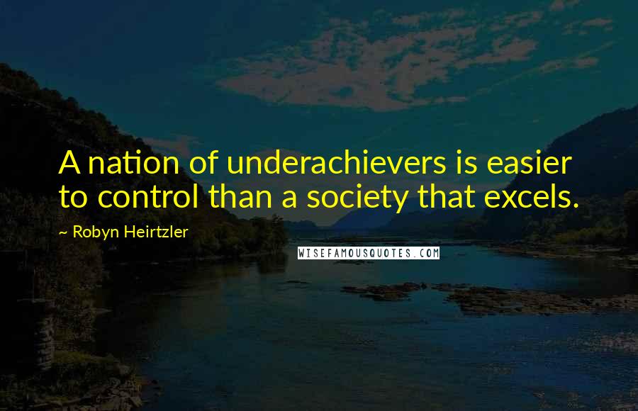 Robyn Heirtzler Quotes: A nation of underachievers is easier to control than a society that excels.