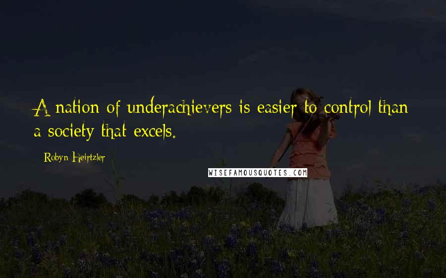 Robyn Heirtzler Quotes: A nation of underachievers is easier to control than a society that excels.