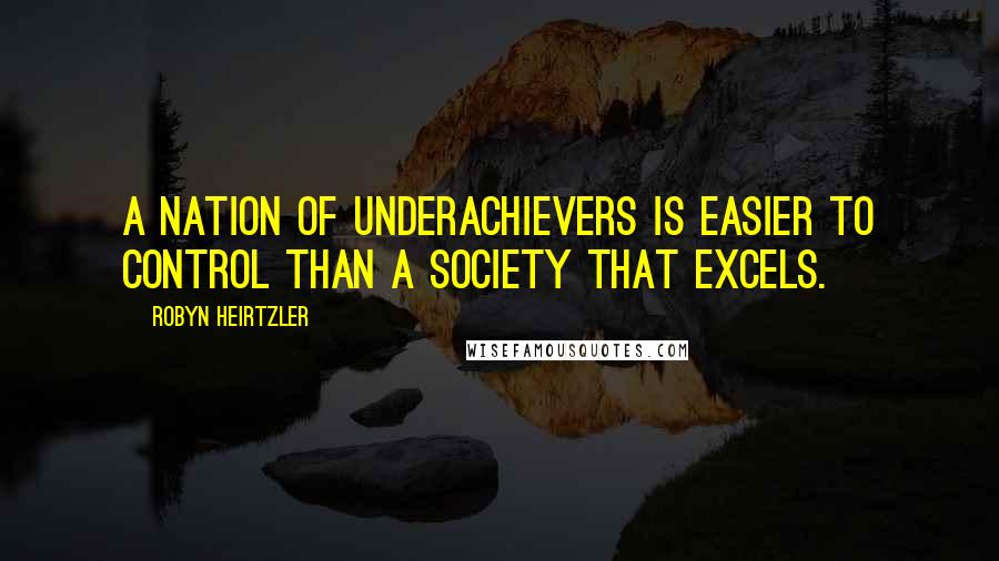 Robyn Heirtzler Quotes: A nation of underachievers is easier to control than a society that excels.