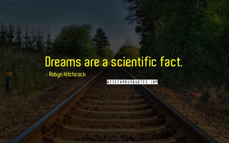 Robyn Hitchcock Quotes: Dreams are a scientific fact.