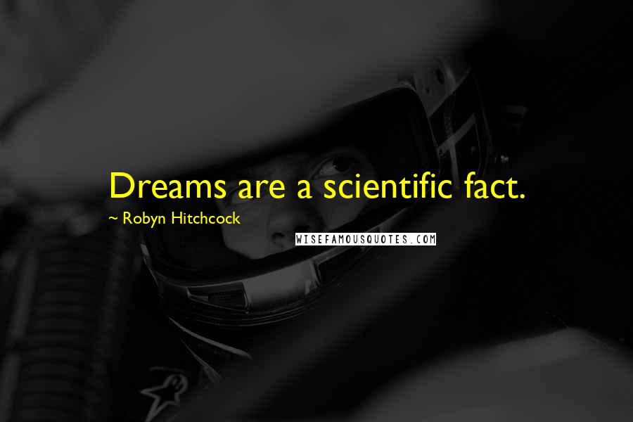 Robyn Hitchcock Quotes: Dreams are a scientific fact.