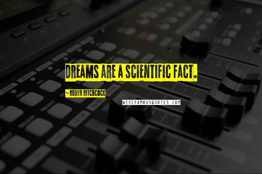 Robyn Hitchcock Quotes: Dreams are a scientific fact.