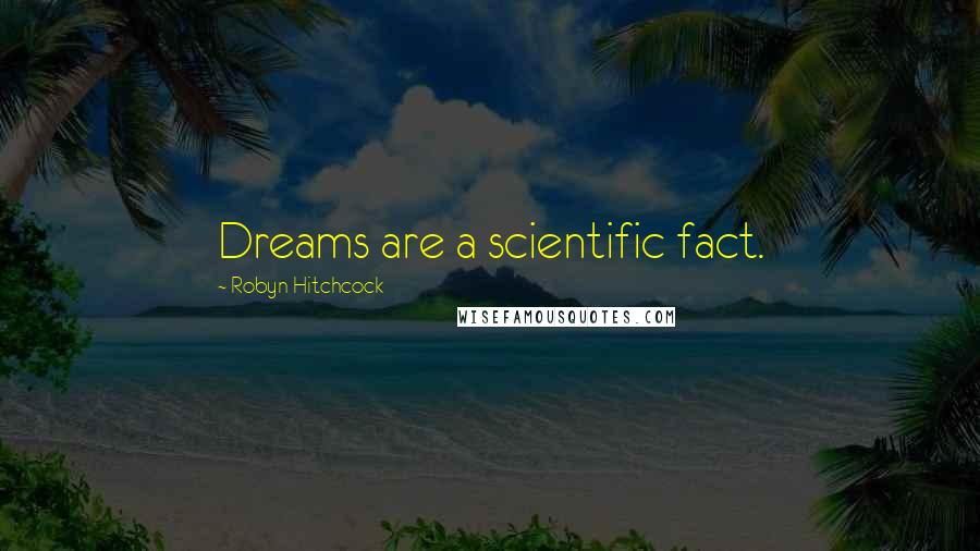 Robyn Hitchcock Quotes: Dreams are a scientific fact.