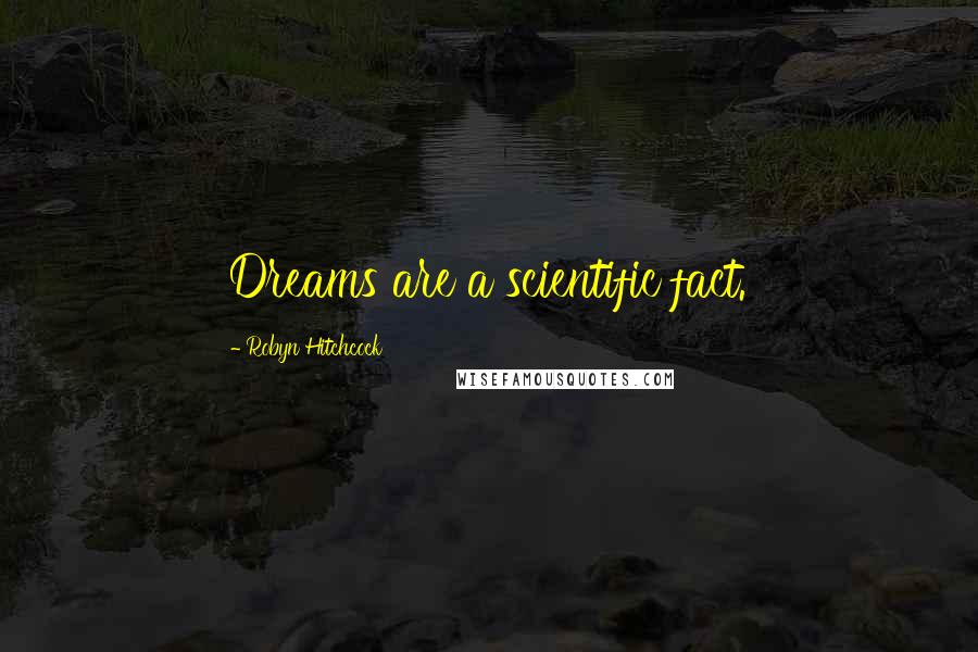 Robyn Hitchcock Quotes: Dreams are a scientific fact.