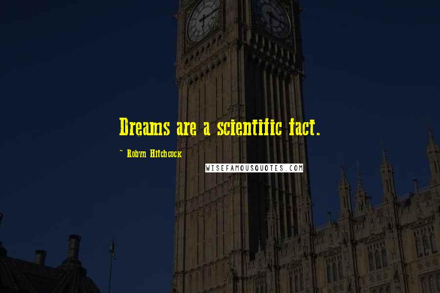 Robyn Hitchcock Quotes: Dreams are a scientific fact.