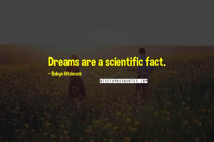 Robyn Hitchcock Quotes: Dreams are a scientific fact.