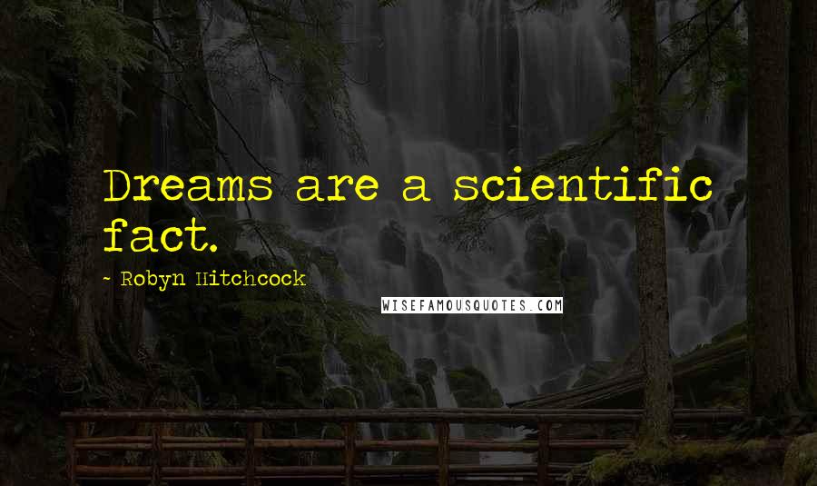 Robyn Hitchcock Quotes: Dreams are a scientific fact.