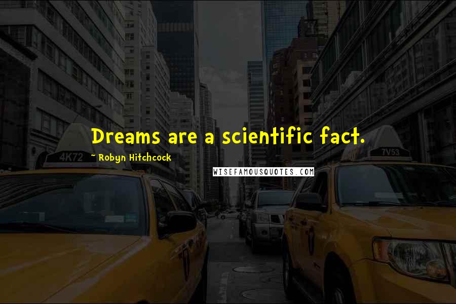 Robyn Hitchcock Quotes: Dreams are a scientific fact.