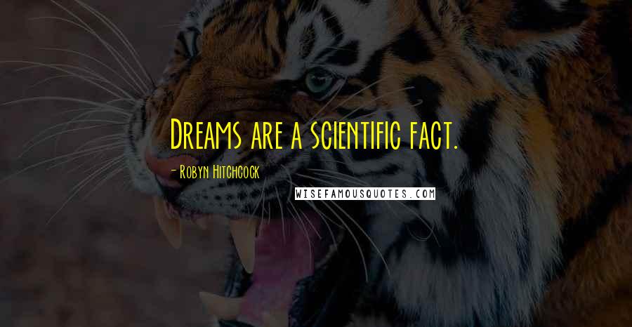 Robyn Hitchcock Quotes: Dreams are a scientific fact.