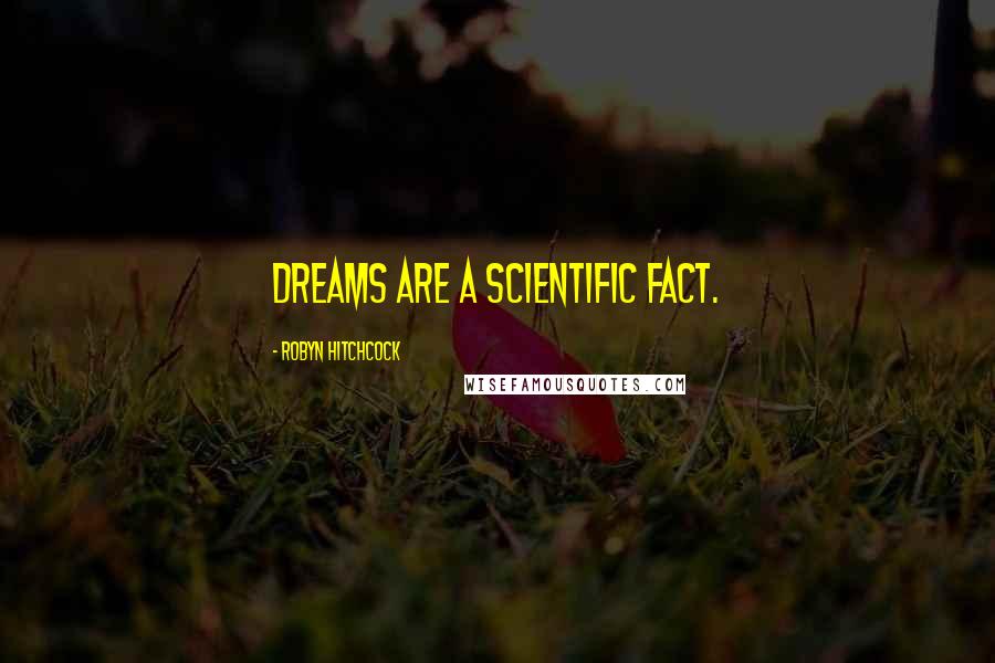 Robyn Hitchcock Quotes: Dreams are a scientific fact.