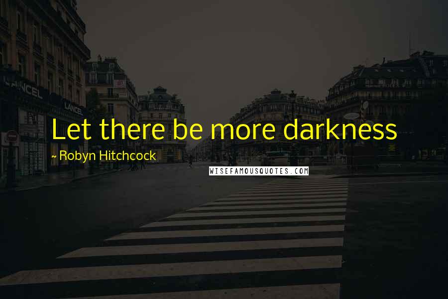 Robyn Hitchcock Quotes: Let there be more darkness