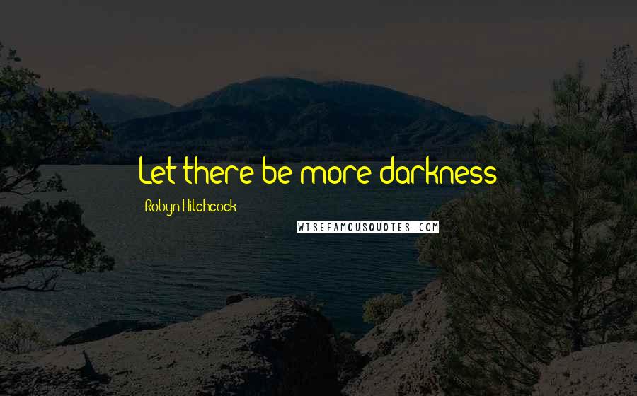 Robyn Hitchcock Quotes: Let there be more darkness