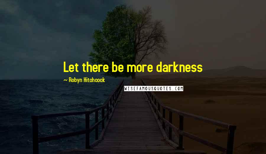 Robyn Hitchcock Quotes: Let there be more darkness