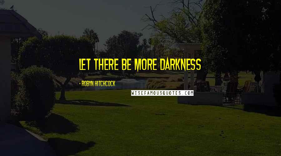 Robyn Hitchcock Quotes: Let there be more darkness