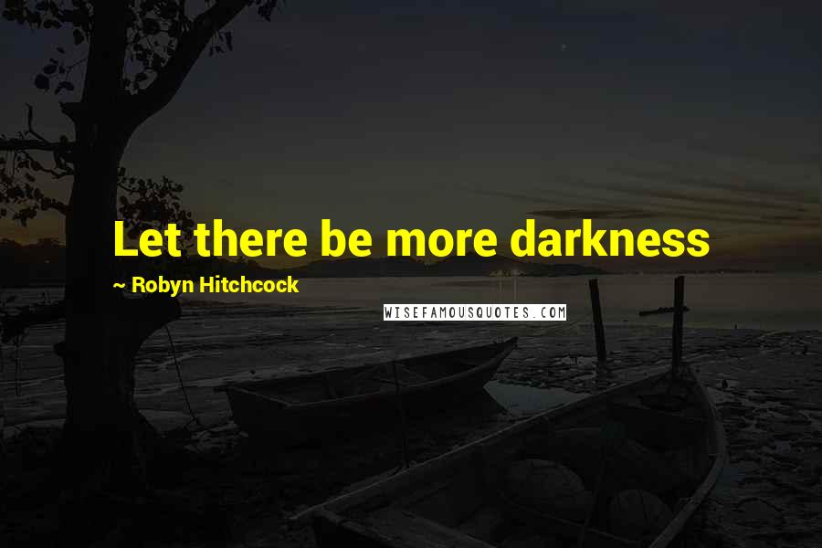 Robyn Hitchcock Quotes: Let there be more darkness