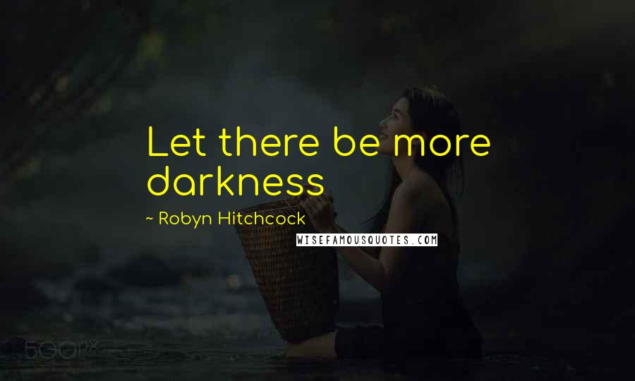 Robyn Hitchcock Quotes: Let there be more darkness