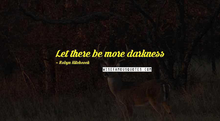 Robyn Hitchcock Quotes: Let there be more darkness