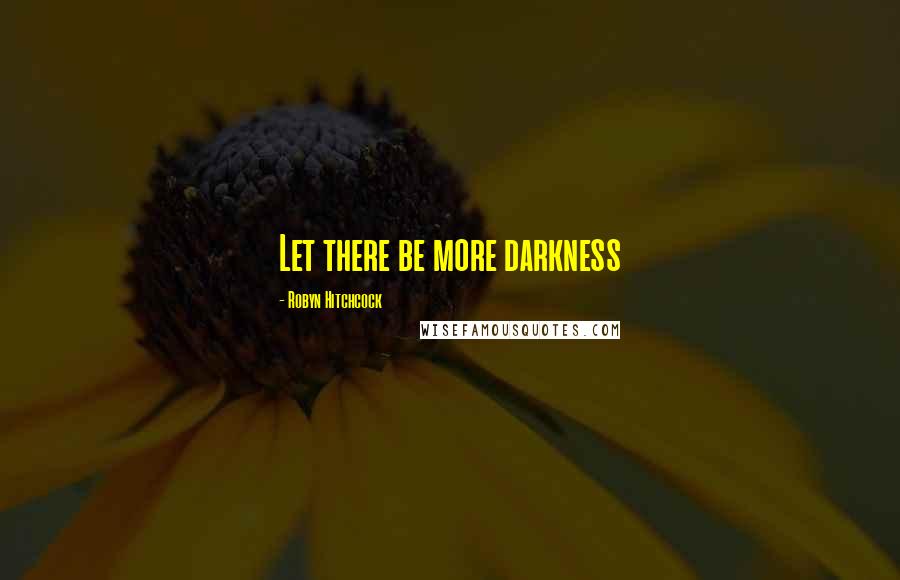 Robyn Hitchcock Quotes: Let there be more darkness