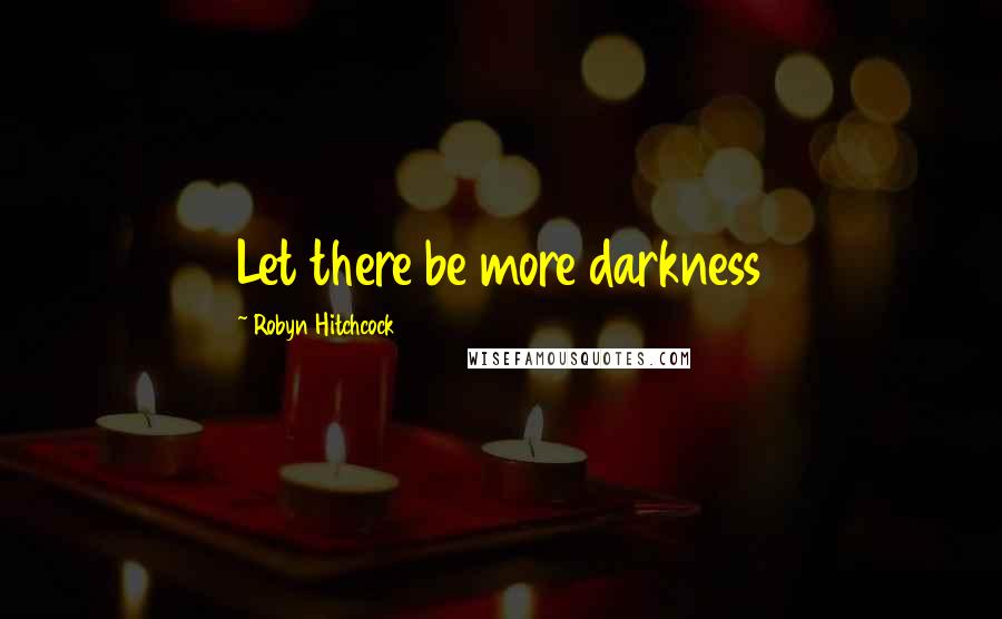 Robyn Hitchcock Quotes: Let there be more darkness