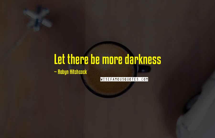 Robyn Hitchcock Quotes: Let there be more darkness