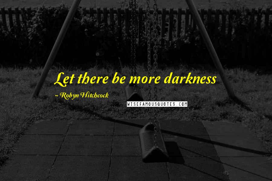 Robyn Hitchcock Quotes: Let there be more darkness