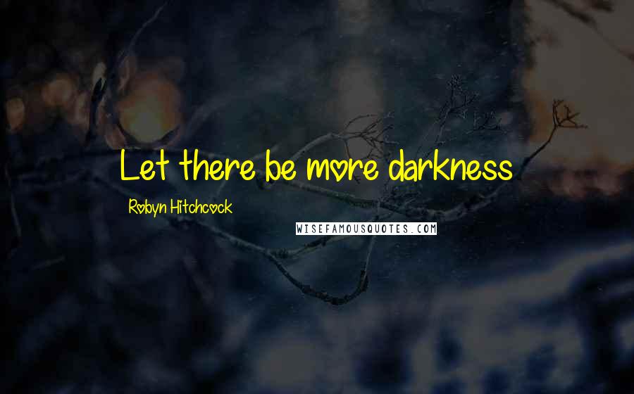 Robyn Hitchcock Quotes: Let there be more darkness