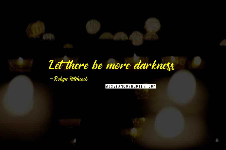 Robyn Hitchcock Quotes: Let there be more darkness