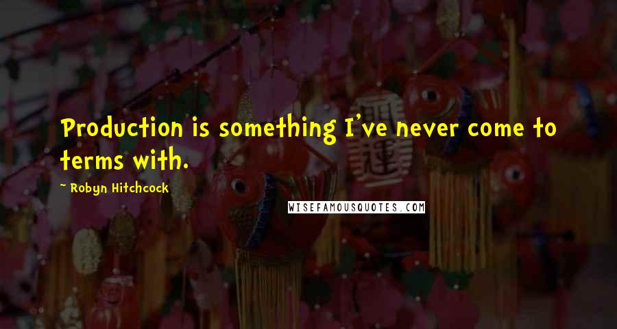 Robyn Hitchcock Quotes: Production is something I've never come to terms with.