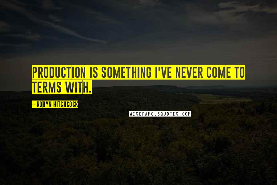 Robyn Hitchcock Quotes: Production is something I've never come to terms with.