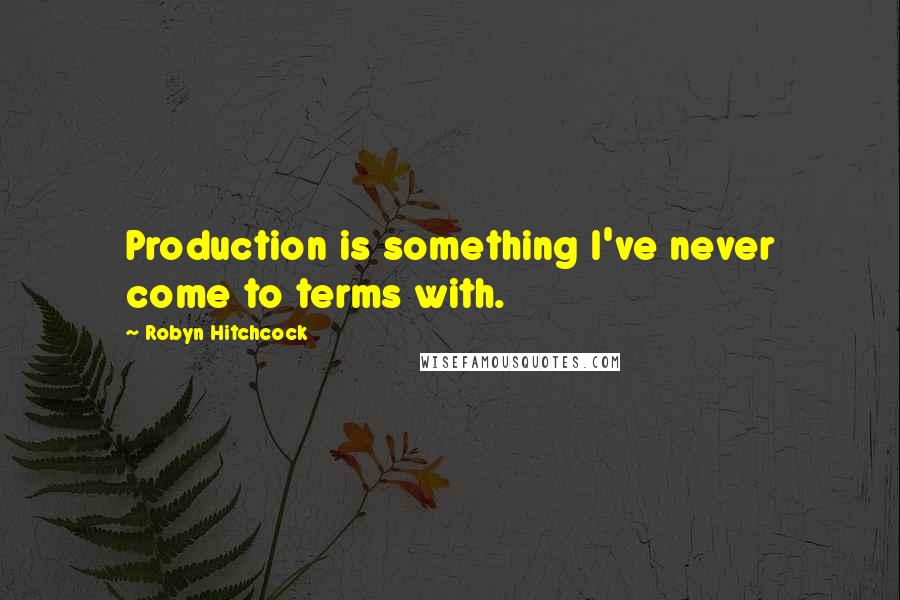 Robyn Hitchcock Quotes: Production is something I've never come to terms with.