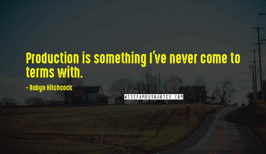 Robyn Hitchcock Quotes: Production is something I've never come to terms with.