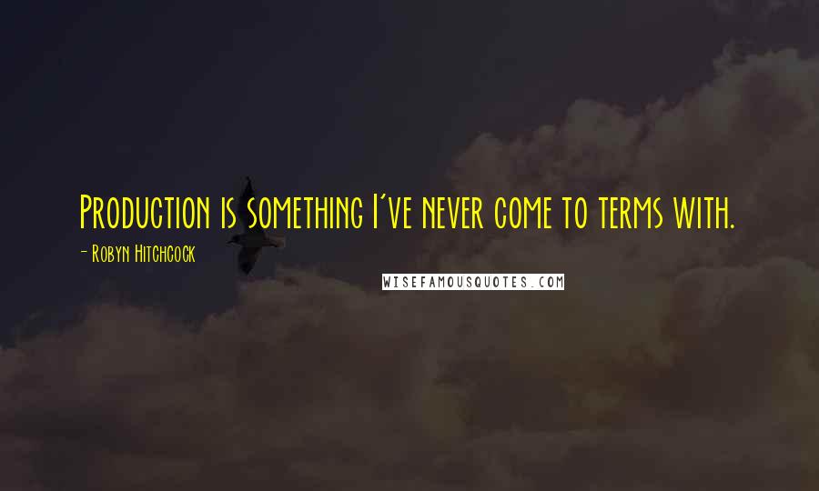 Robyn Hitchcock Quotes: Production is something I've never come to terms with.
