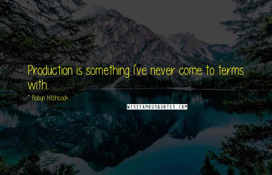 Robyn Hitchcock Quotes: Production is something I've never come to terms with.