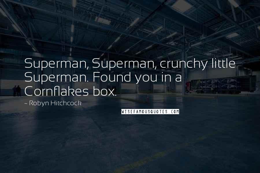Robyn Hitchcock Quotes: Superman, Superman, crunchy little Superman. Found you in a Cornflakes box.