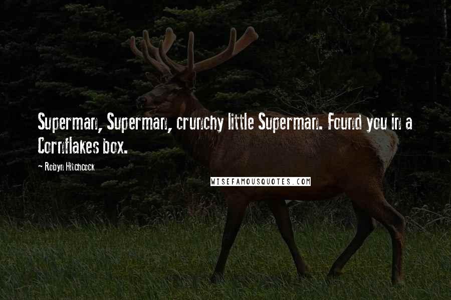 Robyn Hitchcock Quotes: Superman, Superman, crunchy little Superman. Found you in a Cornflakes box.