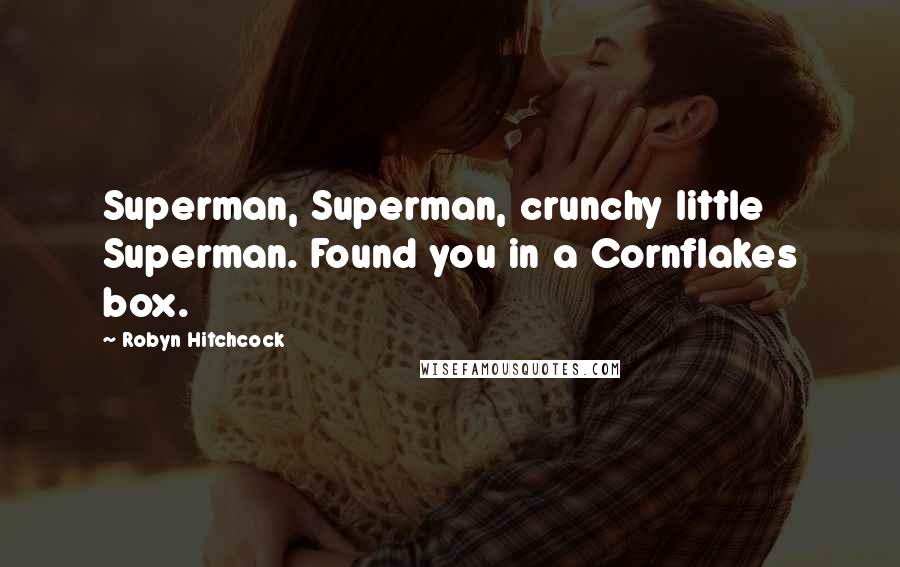Robyn Hitchcock Quotes: Superman, Superman, crunchy little Superman. Found you in a Cornflakes box.