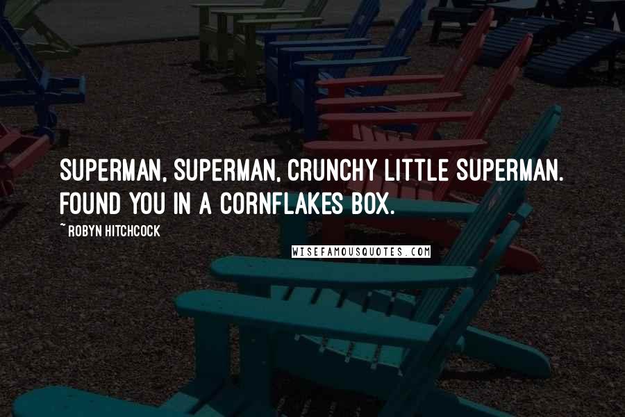 Robyn Hitchcock Quotes: Superman, Superman, crunchy little Superman. Found you in a Cornflakes box.