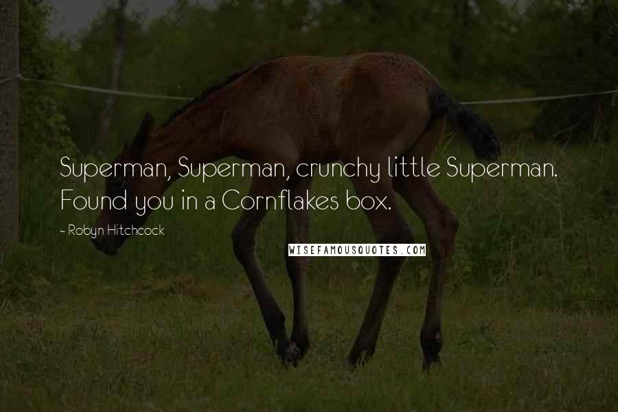Robyn Hitchcock Quotes: Superman, Superman, crunchy little Superman. Found you in a Cornflakes box.
