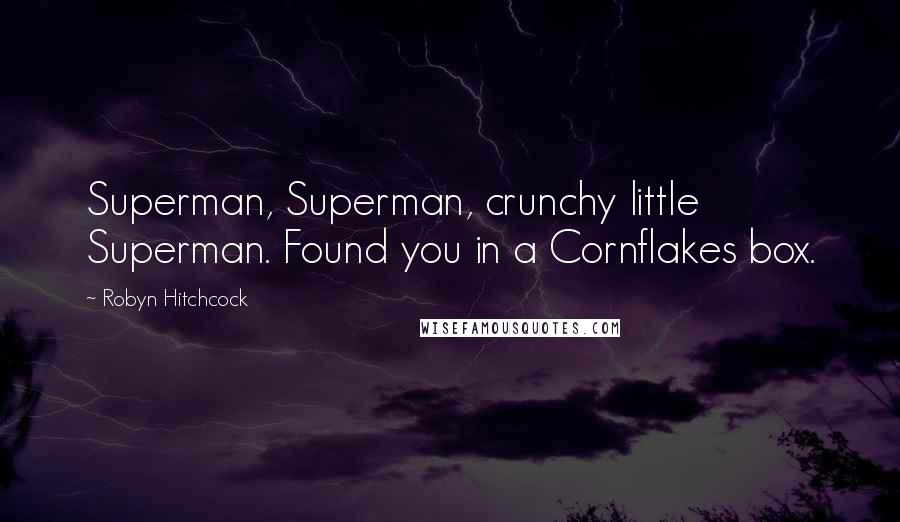 Robyn Hitchcock Quotes: Superman, Superman, crunchy little Superman. Found you in a Cornflakes box.