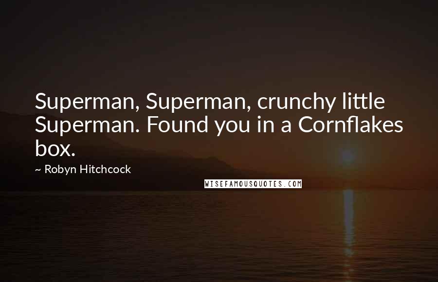 Robyn Hitchcock Quotes: Superman, Superman, crunchy little Superman. Found you in a Cornflakes box.