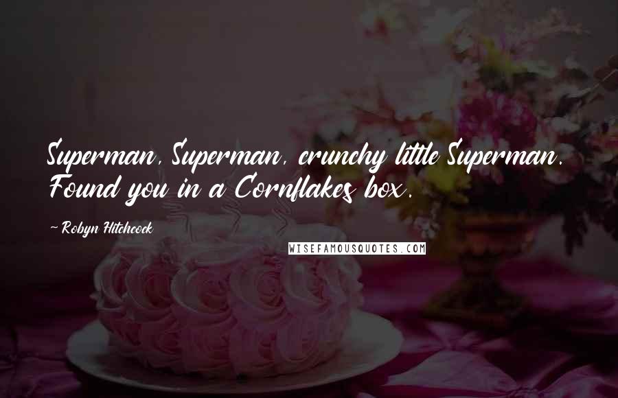 Robyn Hitchcock Quotes: Superman, Superman, crunchy little Superman. Found you in a Cornflakes box.