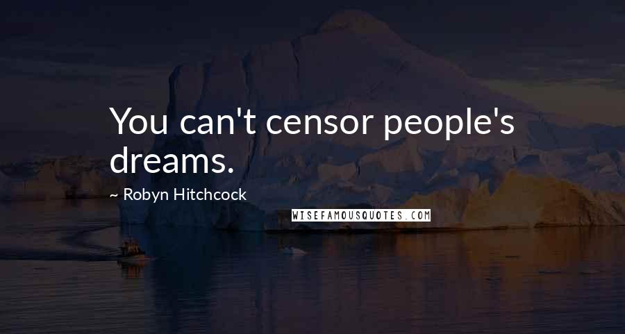 Robyn Hitchcock Quotes: You can't censor people's dreams.