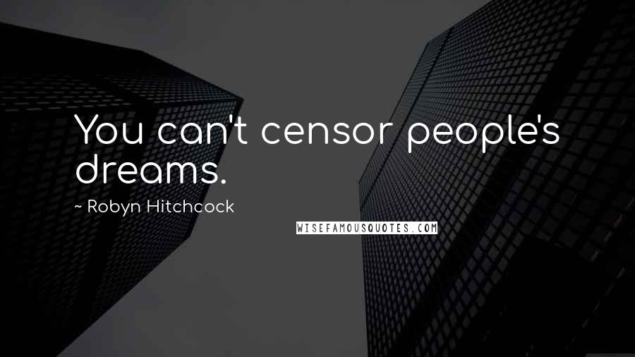 Robyn Hitchcock Quotes: You can't censor people's dreams.