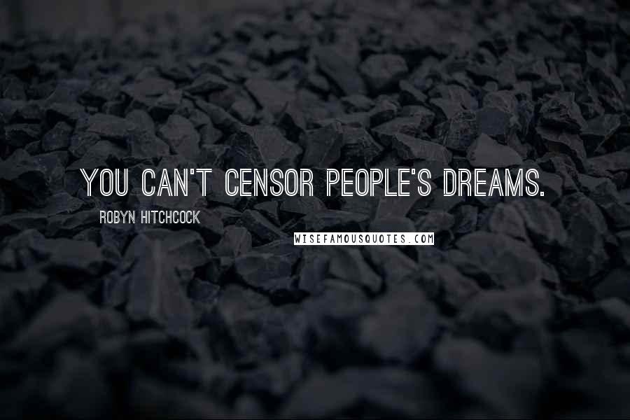Robyn Hitchcock Quotes: You can't censor people's dreams.
