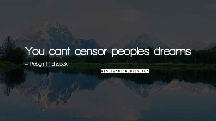 Robyn Hitchcock Quotes: You can't censor people's dreams.