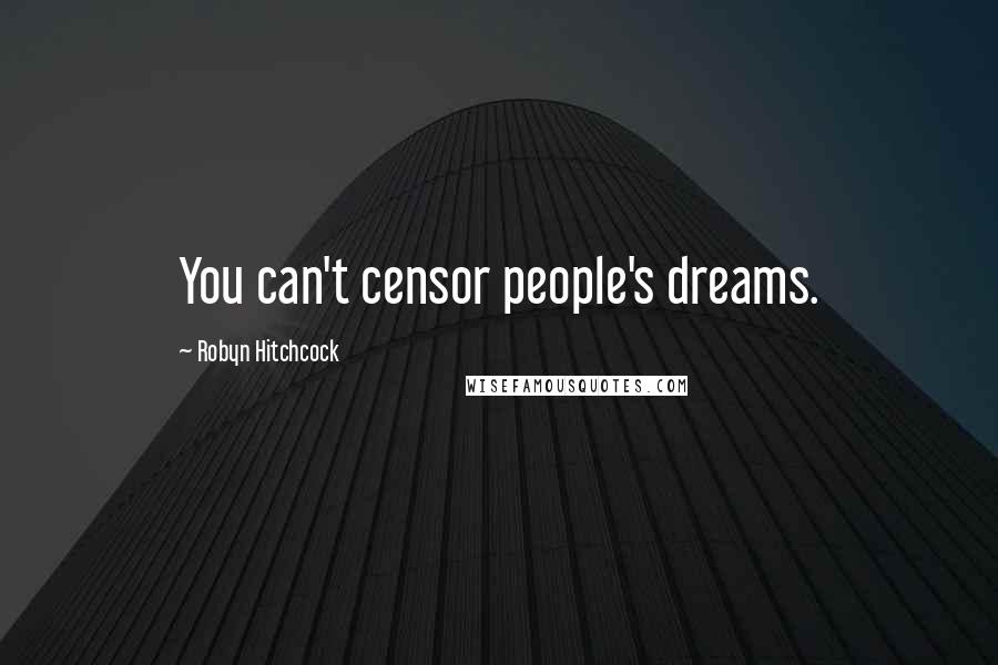 Robyn Hitchcock Quotes: You can't censor people's dreams.