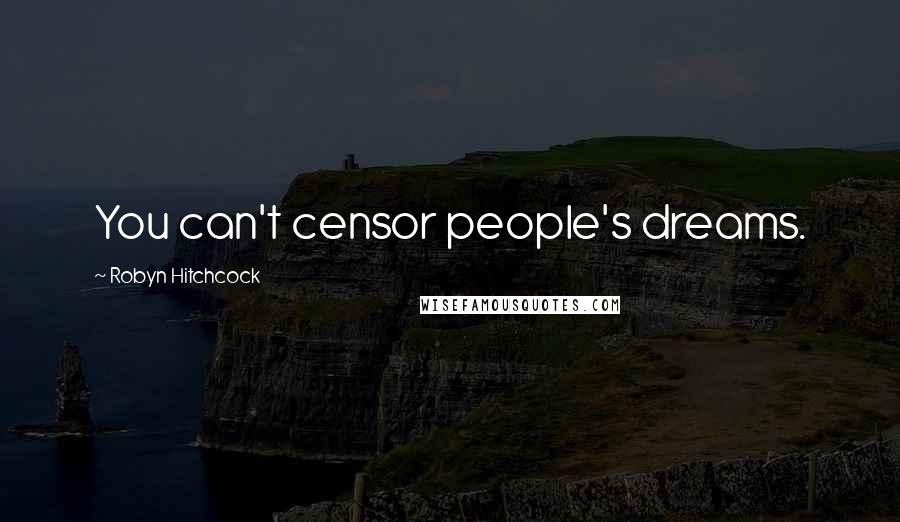 Robyn Hitchcock Quotes: You can't censor people's dreams.