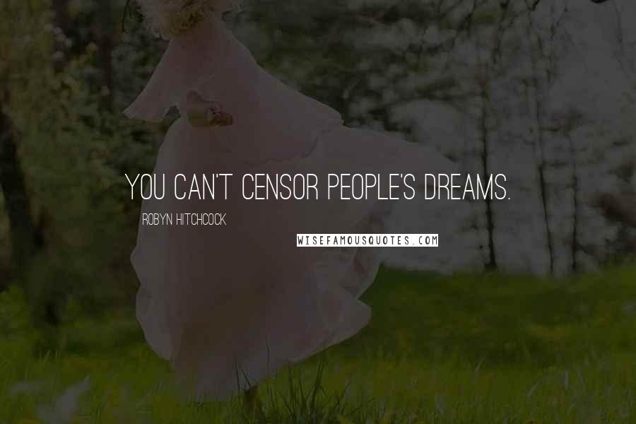 Robyn Hitchcock Quotes: You can't censor people's dreams.