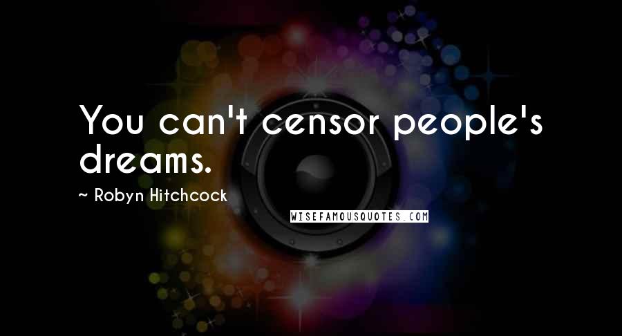 Robyn Hitchcock Quotes: You can't censor people's dreams.