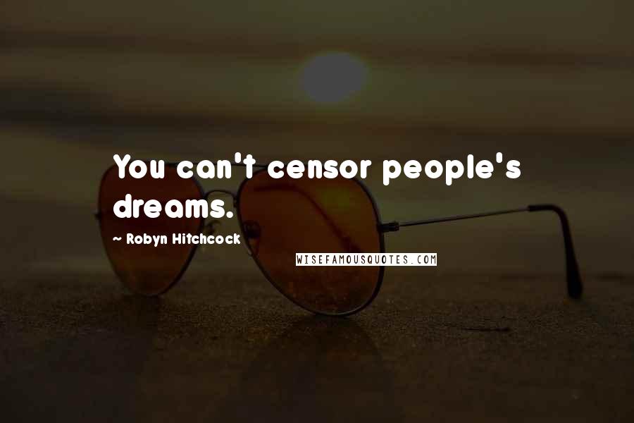 Robyn Hitchcock Quotes: You can't censor people's dreams.